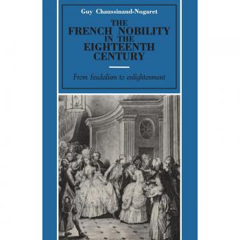 The French Nobility in the Eighteenth Century: From Feudalism to Enlightenment - Paperback Edition by Guy Chaussinand-Nogaret