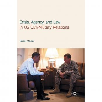 Crisis, Agency, and Law in US Civil-Military Relations
