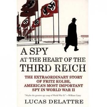 A Spy at the Heart of the Third Reich: The Extraordinary Story of Fritz Kolbe, America's Most Important Spy in World War II