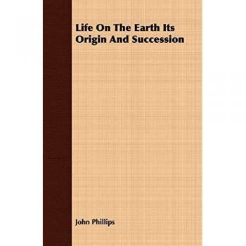 Life on Earth: Its Origin and Succession - John Phillips Edition