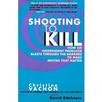 Shooting to Kill: How an Independent Producer Blasts Through the Barriers to Make Movies That Matter