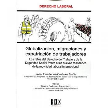 Globalización, migraciones y expatriación de trabajadores: Los retos del Derecho del trabajo y de la seguridad social frente a las nuevas realidades ... laboral internacional