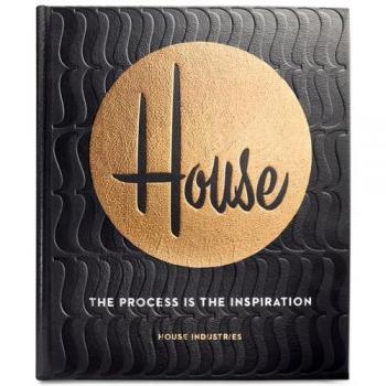 House Industries: The Process Is the Inspiration: The Innovative Design and Unconventional Creative Process of House Industries