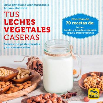 Tus leches vegetales caseras. Frescas, no pasteurizadas y sin conservantes: 1 - Bartolome Aranburuzabala, Itziar/monforte, Antxon