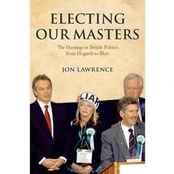 Electing Our Masters: The Hustings in British Politics from Hogarth to Blair