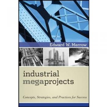 Industrial Megaprojects: Concepts, Strategies, and Practices for Success