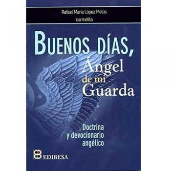 Buenos Dias, Angel de Mi Guarda: Doctrina y devocionario angélico