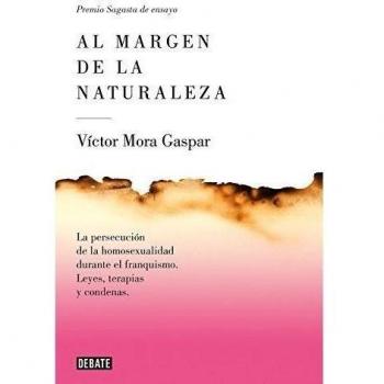 Al margen de la naturaleza: La persecución de la homosexualidad durante el franquismo. Leyes, terapias y condenas. - Victor Mora
