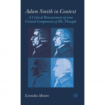Adam Smith in Context: A Critical Reassesment of Some Central Components of His Thought: A Critical Reassessment of Some Central Components of His Thought