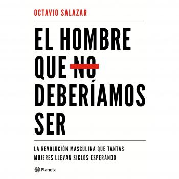 El hombre que no deberíamos ser: La revolución masculina que tantas mujeres llevan siglos esperando - Octavio Salazar