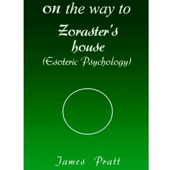 On the Way to Zoraster's House: Esoteric Psychology Paperback Edition by James Pratt