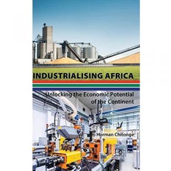 Industrialising Africa; Unlocking the Economic Potential of the Continent