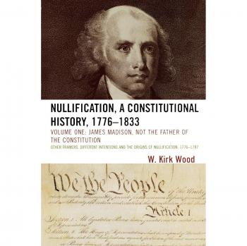 Nullification: A Comprehensive Constitutional History (1776-1833) by W. Kirk Wood - Volume 1