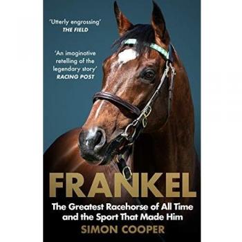 Frankel: The Greatest Racehorse of All Time and the Sport That Made Him