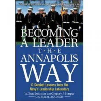 Becoming a Leader the Annapolis Way: 12 Combat Lessons from the Navy's Leadership Laboratory
