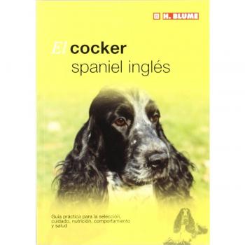 EL COCKER SPANIEL INGLÉS GUÍA PRÁCTICA PARA LA SELECCIÓN CUIDADO NUTRICIÓN COMPORTAMIENTO Y SALU