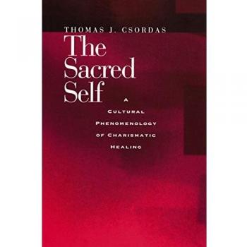 The Sacred Self: A Cultural Phenomenology of Charismatic Healing