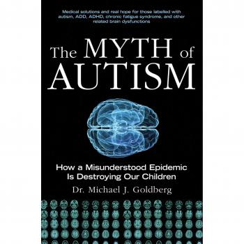 The Myth of Autism: How a Misunderstood Epidemic Is Destroying Our Children, Expanded and Revised Edition