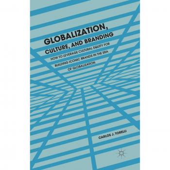 Globalization, Culture, and Branding: How to Leverage Cultural Equity for Building Iconic Brands in the Era of Globalization