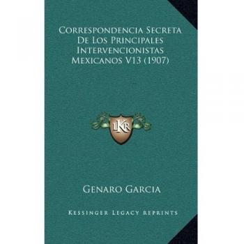 Correspondencia Secreta De Los Principales Intervencionistas Mexicanos V13