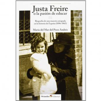 Justa Freire o la pasión de educar: Biografía de una maestra atrapada en la historia de España