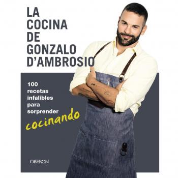 La cocina de Gonzalo D´Ambrosio: 100 recetas infalibles para sorprender cocinando - D'AMBROSIO, GONZALO