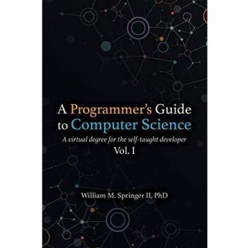 A Programmer's Guide to Computer Science: Virtual Degree for Self-Taught Developers by William M. Springer II