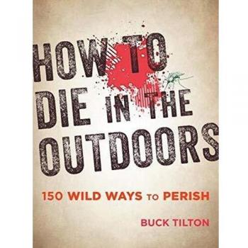 How to Die in the Outdoors: 150 Wild Ways to Perish, 3rd Edition