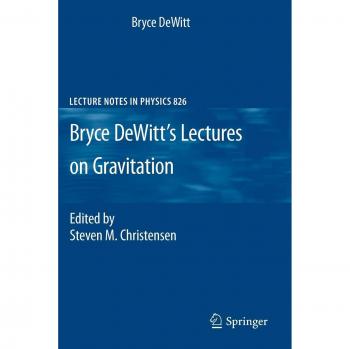 Bryce DeWitt's Lectures on Gravitation: Comprehensive Lecture Notes in Physics