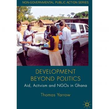 Development beyond Politics: Aid, Activism and NGOs in Ghana