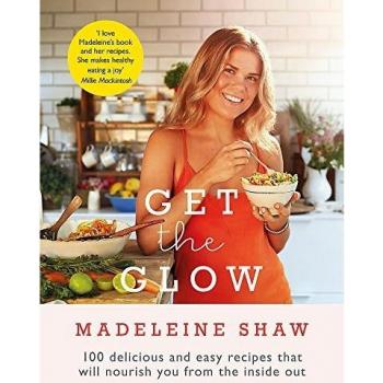 Get The Glow: Delicious and Easy Recipes That Will Nourish You from the Inside Out