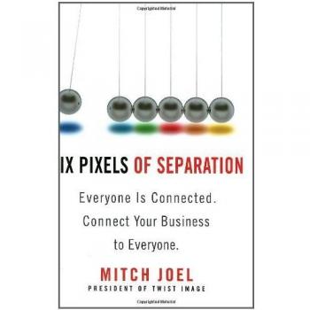 Six Pixels of Separation: Everyone Is Connected. Connect Your Business to Everyone