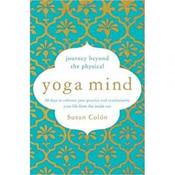 Yoga Mind: Journey Beyond the Physical, 30 Days to Enhance your Practice and Revolutionize Your Life From the Inside Out