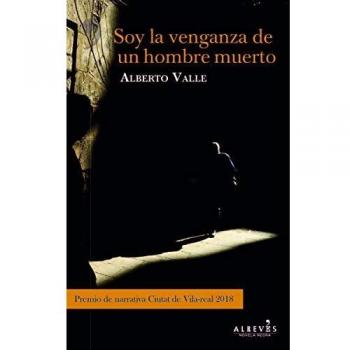Soy la venganza de un hombre muerto: Premio de Narrativa Ciutat de Vila-real 2018. - Valle, Alberto