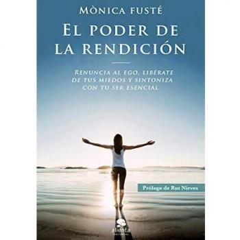 El poder de la rendición: Renuncia al ego, libérate de tus miedos y sintoniza con tu ser esencial