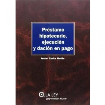 Préstamo hipotecario, ejecución y dación en pago - Isabel Zurita Martín