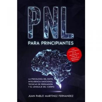 PNL PARA PRINCIPIANTES: La psicologia del exito, inteligencia emocional, tecnicas de persuasion y el lenguaje del cuerpo - Con conocimiento de la neurociencia para su desarrollo personal