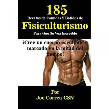 185 Recetas De Comidas Y Batidos De Fisiculturismo Para Que Se Vea Increíble: ¡Cree un cuerpo esculpido y marcado en la mitad del tiempo!