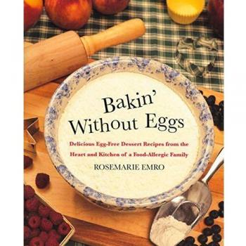 Bakin' Without Eggs: Delicious Egg-Free Dessert Recipes from the Heart and Kitchen of a Food-Allergic Family