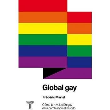 Global gay: Cómo la revolución gay está cambiando el mundo - Frédéric Martel