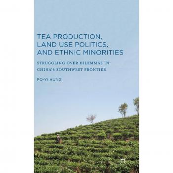 Tea Production, Land Use Politics, and Ethnic Minorities: Struggling over Dilemmas in China's Southwest Frontier