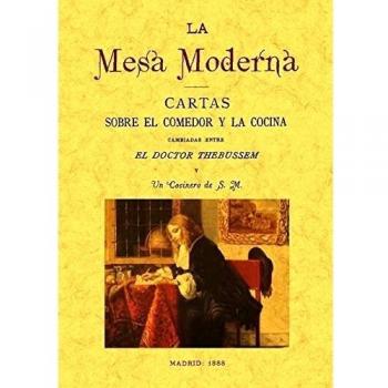 La mesa moderna : cartas sobre el comedor y la cocina cambiadas entre el Doctor Thebussem y un cocinero de S.M