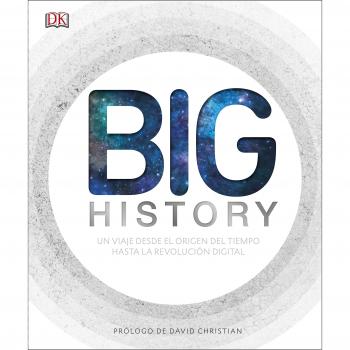 Big History: El apasionante viaje que nos ha llevado desde el origen del tiempo hasta la revolución digital