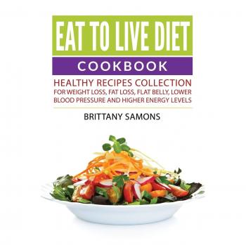 Libro de Cocina Dieta Come para Vivir: Colección de Recetas Saludables para Pérdida de Peso, Reducción de Grasa, Barriga Plana, Presión Arterial Baja y Mayor Energía