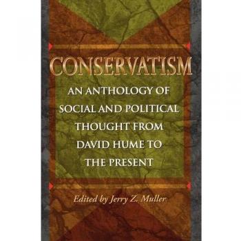 Conservatism: An Anthology of Social and Political Thought from David Hume to the Present