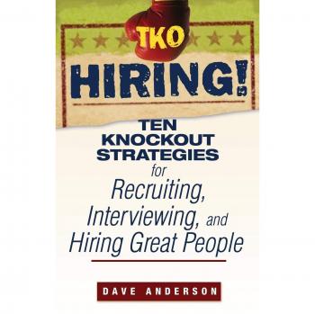 TKO Hiring! Ten Knockout Strategies for Recruiting, Interviewing, and Hiring Great People