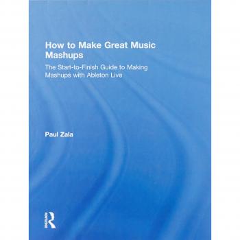 How to Make Great Music Mashups: The Start-to-Finish Guide to Making Mashups with Ableton Live