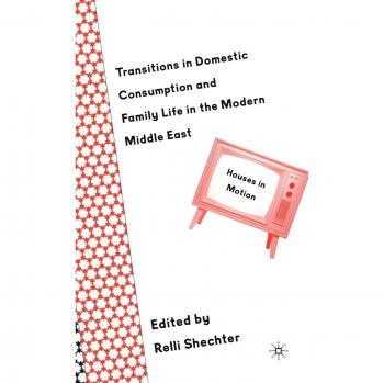 Transitions in Domestic Consumption and Family Life in the Modern Middle East: Houses in Motion