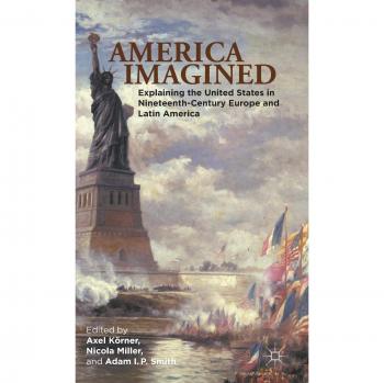 America Imagined: Explaining the United States in Nineteenth-Century Europe and Latin America