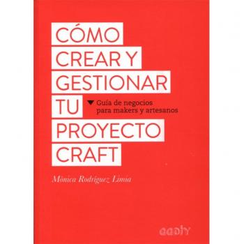 Cómo crear y gestionar tu proyecto craft. Guía de negocios para makers y artesanos - Rodríguez Limia, Mònica